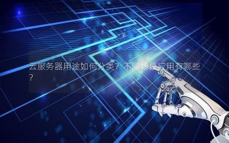 云服务器用途如何分类？不同场景应用有哪些？