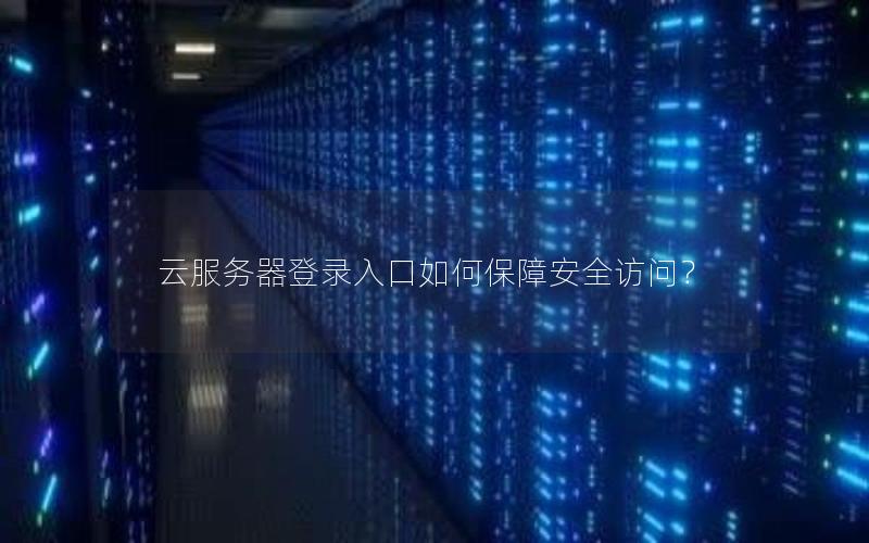 云服务器登录入口如何保障安全访问？