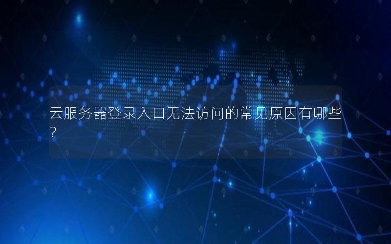 云服务器登录入口无法访问的常见原因有哪些？