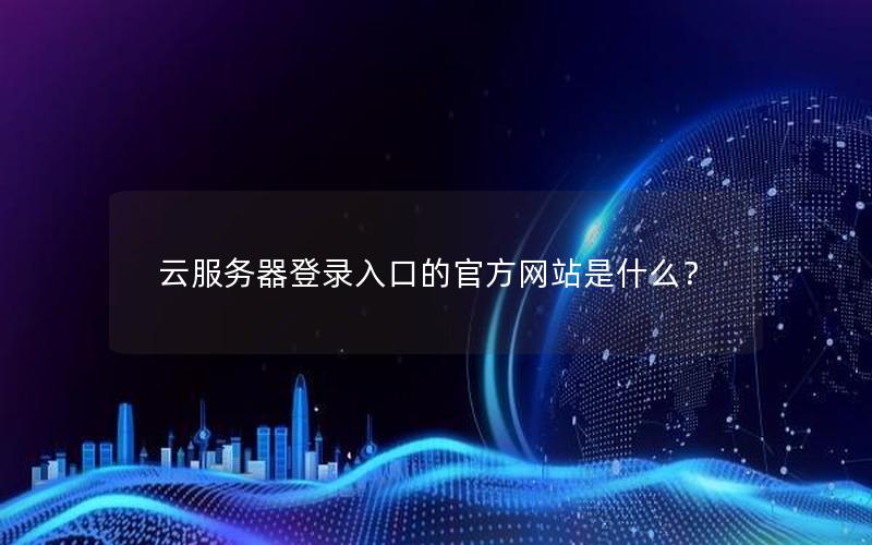 云服务器登录入口的官方网站是什么？