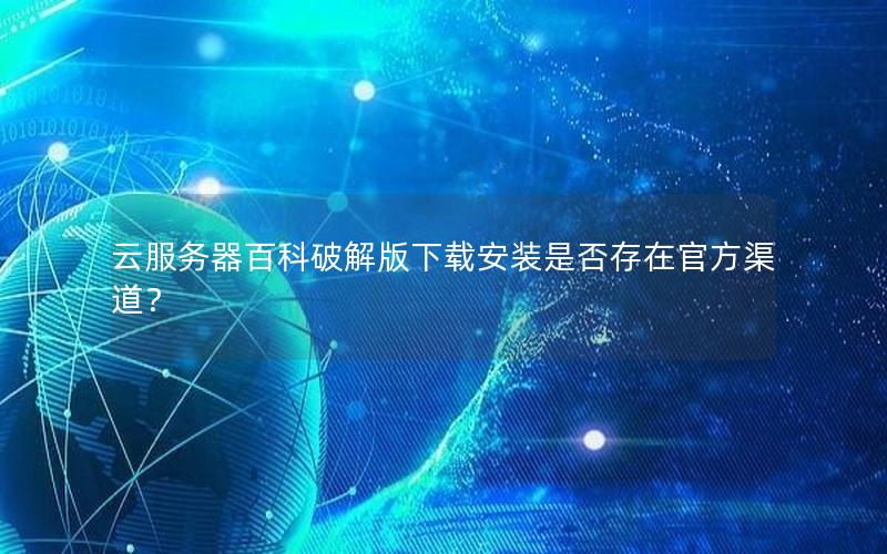 云服务器百科破解版下载安装是否存在官方渠道？