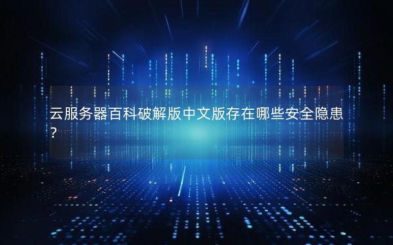 云服务器百科破解版中文版存在哪些安全隐患？