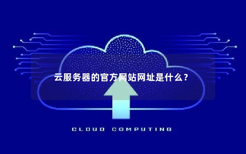 云服务器的官方网站网址是什么？