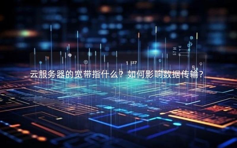 云服务器的宽带指什么？如何影响数据传输？