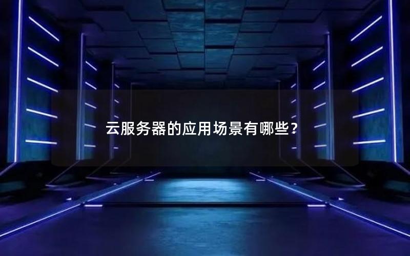 云服务器的应用场景有哪些？