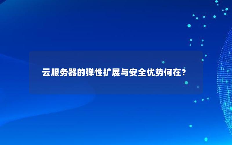 云服务器的弹性扩展与安全优势何在？