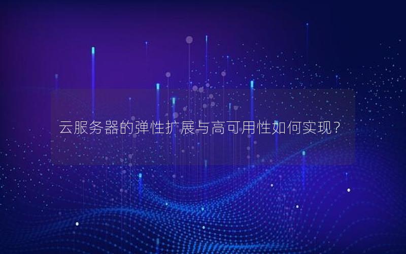 云服务器的弹性扩展与高可用性如何实现？