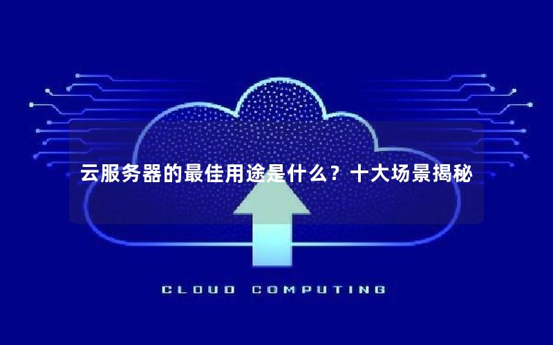 云服务器的最佳用途是什么？十大场景揭秘