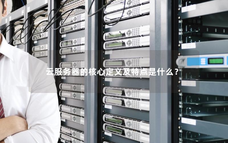 云服务器的核心定义及特点是什么？