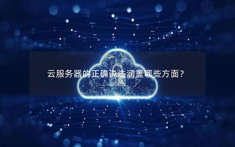 云服务器的正确说法涵盖哪些方面？