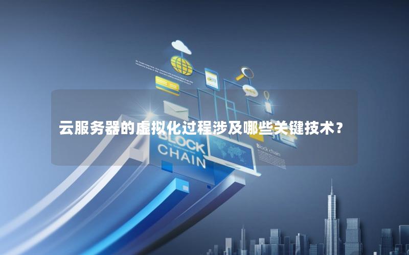 云服务器的虚拟化过程涉及哪些关键技术？