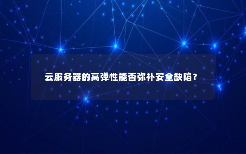 云服务器的高弹性能否弥补安全缺陷？