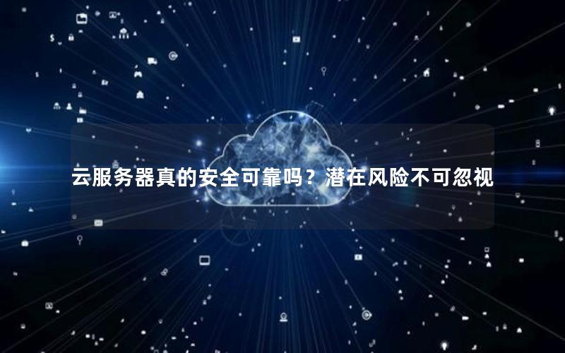 云服务器真的安全可靠吗？潜在风险不可忽视