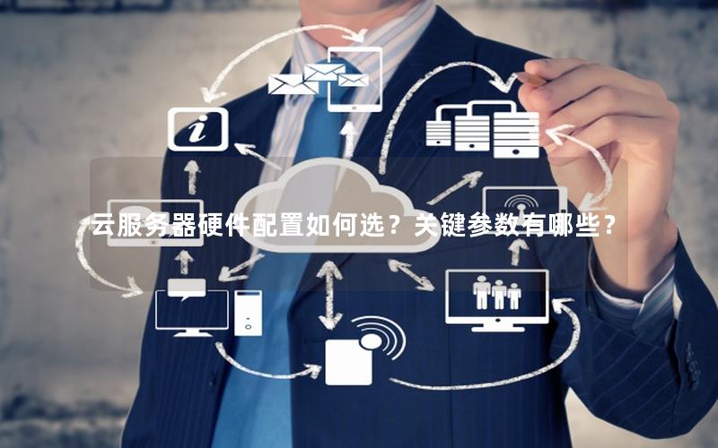 云服务器硬件配置如何选？关键参数有哪些？