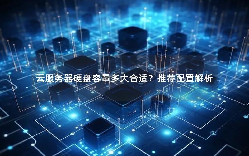云服务器硬盘容量多大合适？推荐配置解析