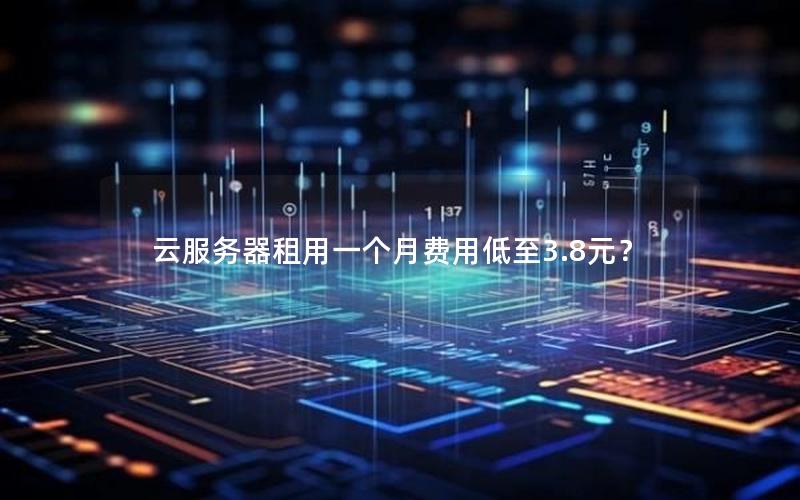 云服务器租用一个月费用低至3.8元？