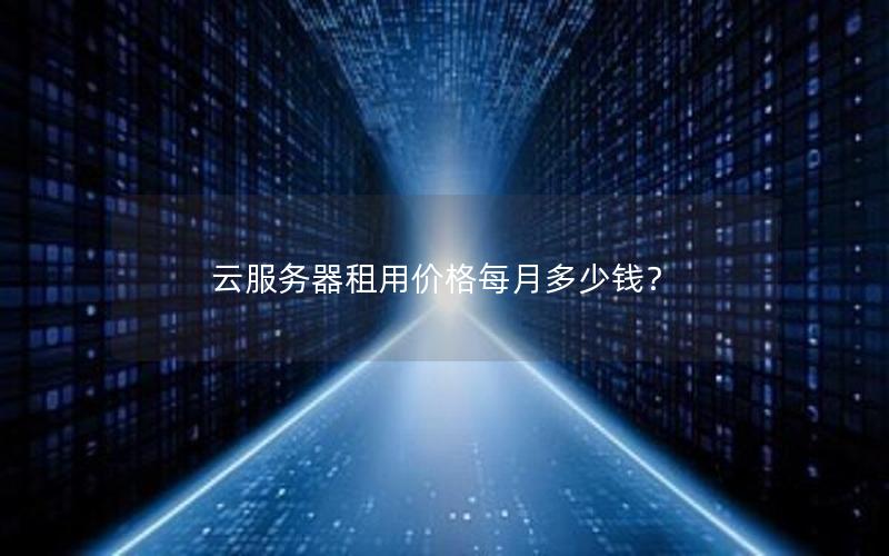 云服务器租用价格每月多少钱？