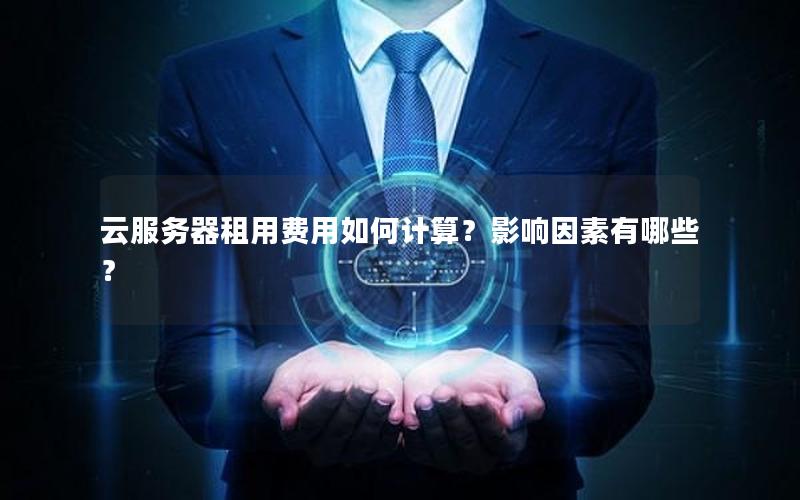云服务器租用费用如何计算？影响因素有哪些？