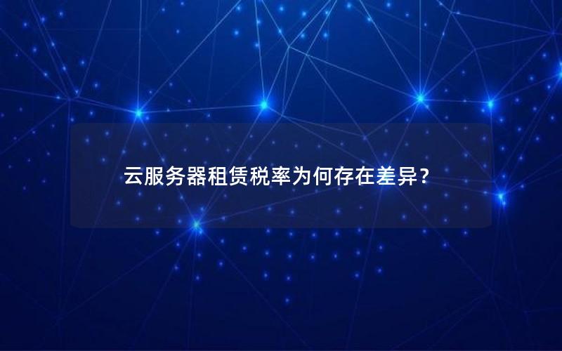 云服务器租赁税率为何存在差异？