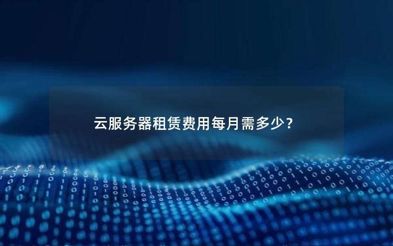 云服务器租赁费用每月需多少？