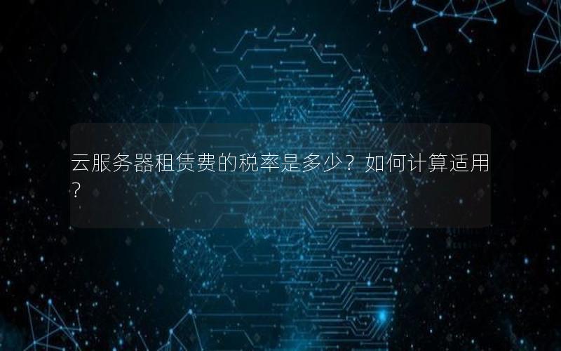 云服务器租赁费的税率是多少？如何计算适用？