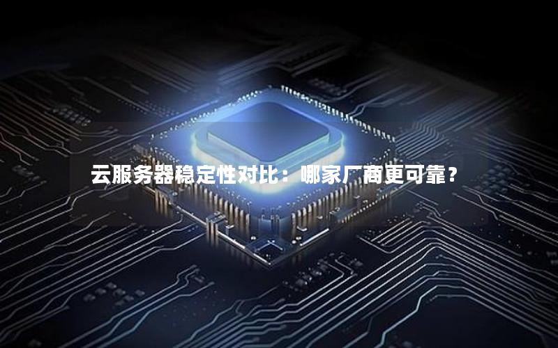 云服务器稳定性对比：哪家厂商更可靠？