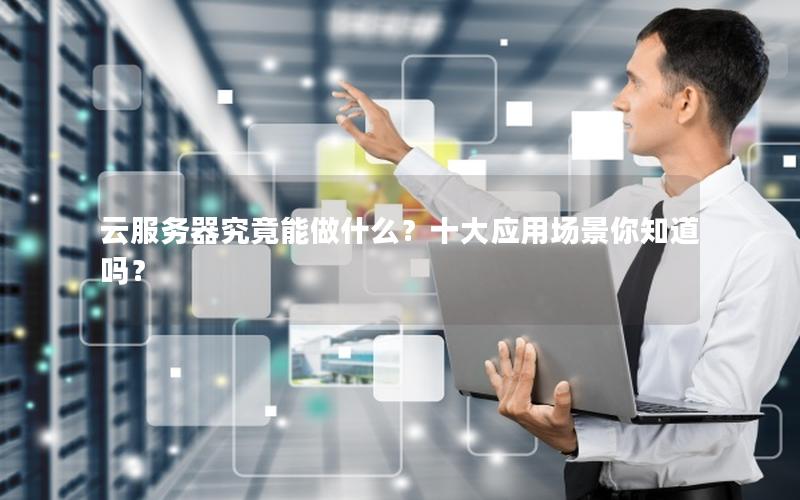 云服务器究竟能做什么？十大应用场景你知道吗？