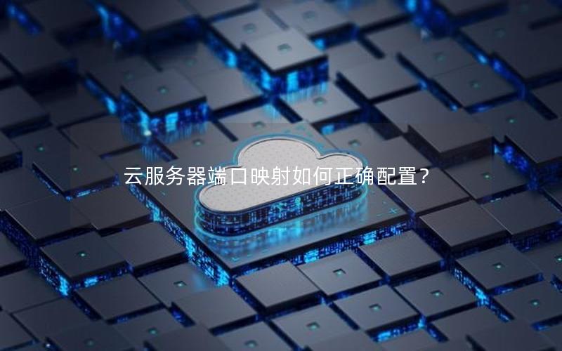 云服务器端口映射如何正确配置？