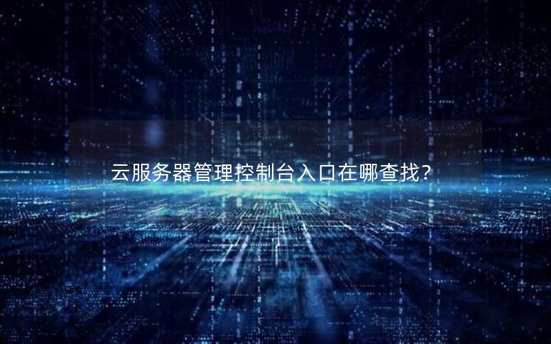 云服务器管理控制台入口在哪查找？