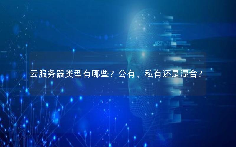 云服务器类型有哪些？公有、私有还是混合？