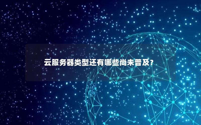 云服务器类型还有哪些尚未普及？