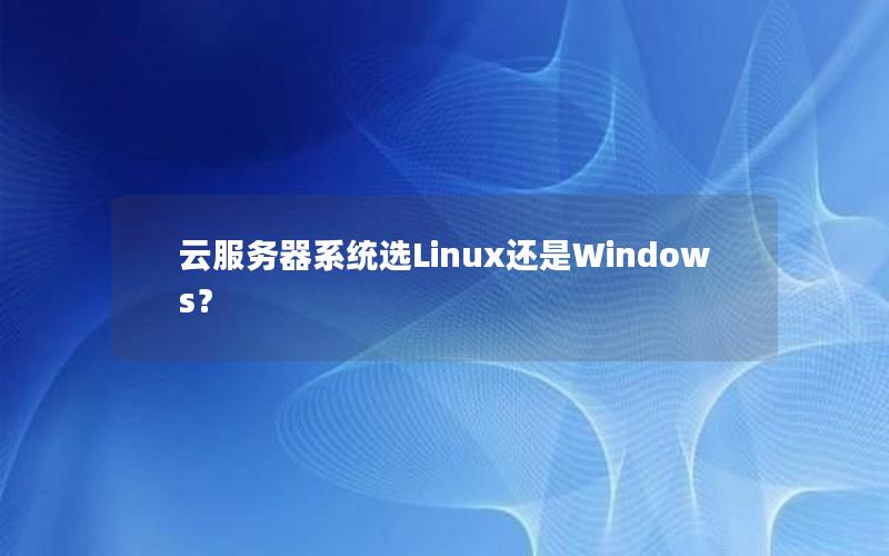 云服务器系统选Linux还是Windows？