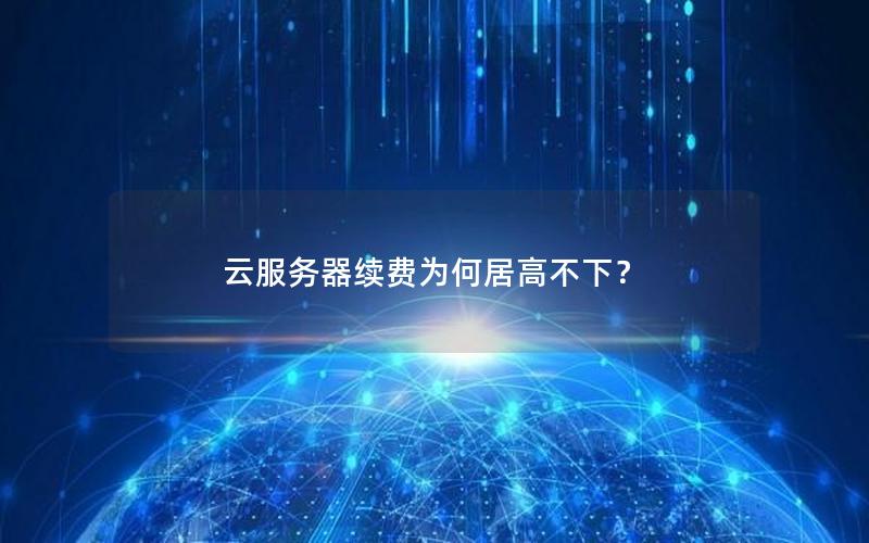 云服务器续费为何居高不下？