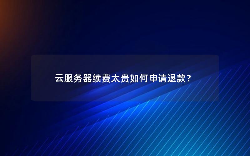 云服务器续费太贵如何申请退款？