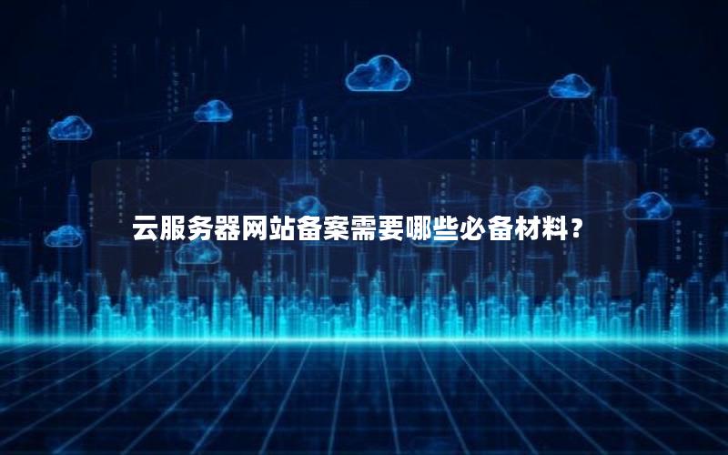 云服务器网站备案需要哪些必备材料？