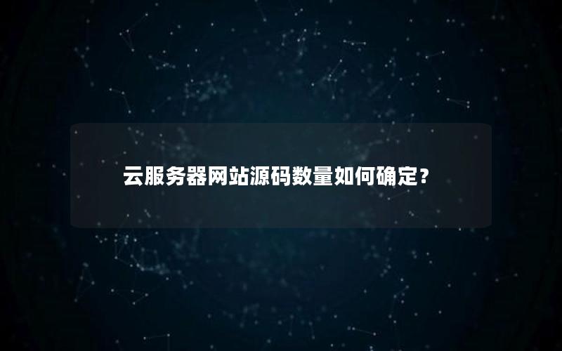 云服务器网站源码数量如何确定？