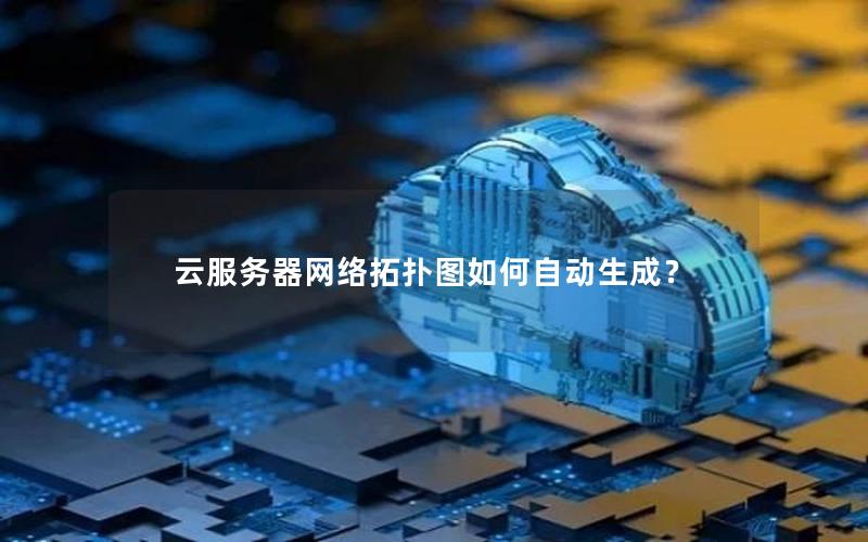 云服务器网络拓扑图如何自动生成？