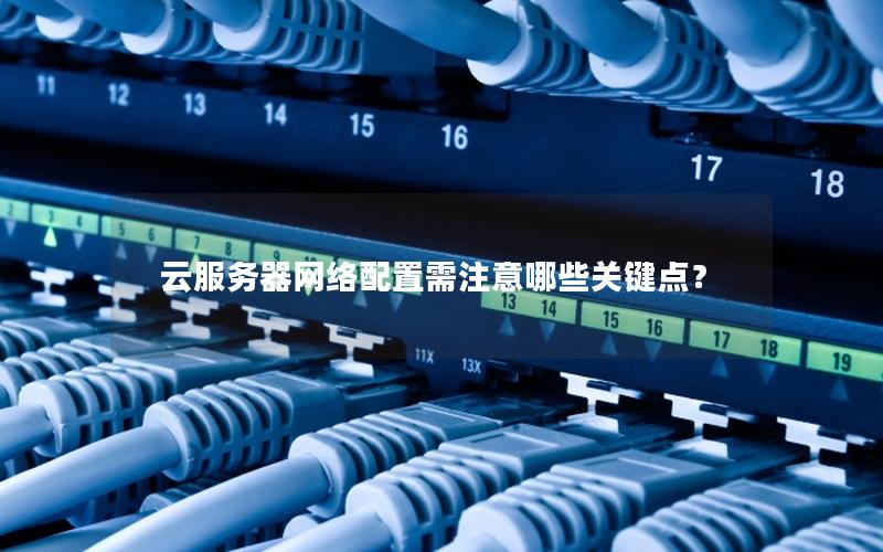 云服务器网络配置需注意哪些关键点？