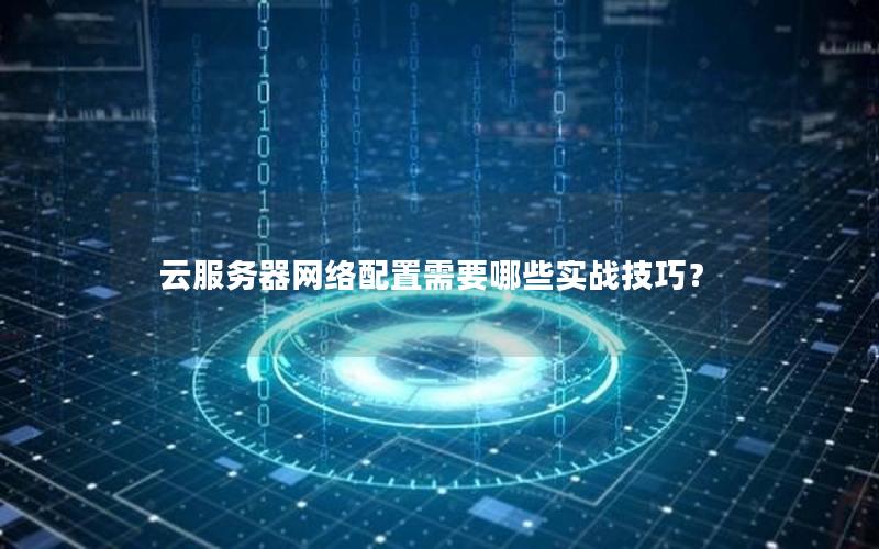 云服务器网络配置需要哪些实战技巧？