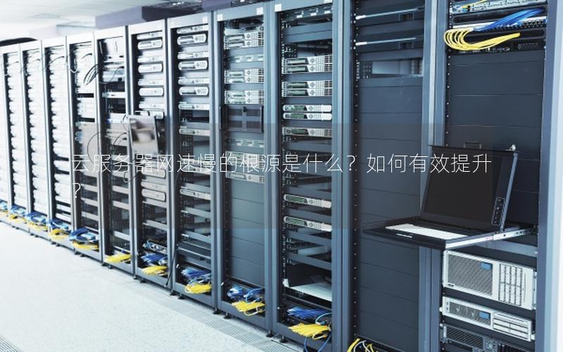云服务器网速慢的根源是什么？如何有效提升？