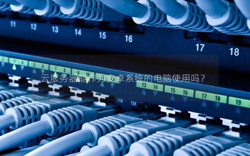 云服务器能作为安卓系统的电脑使用吗？