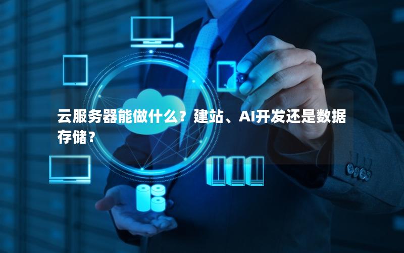 云服务器能做什么？建站、AI开发还是数据存储？