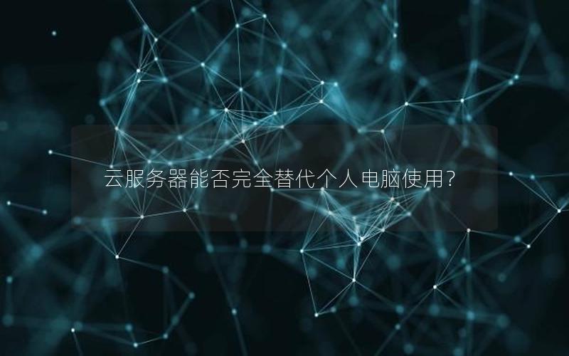 云服务器能否完全替代个人电脑使用？