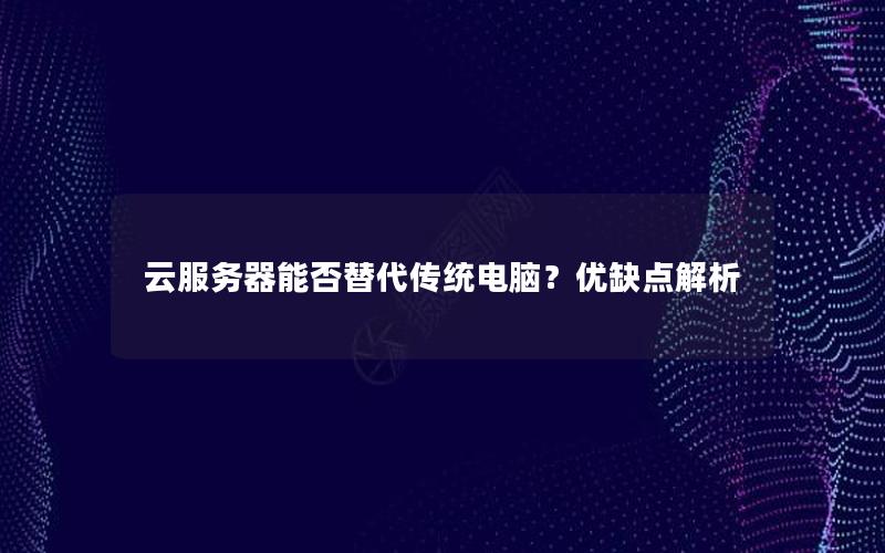 云服务器能否替代传统电脑？优缺点解析