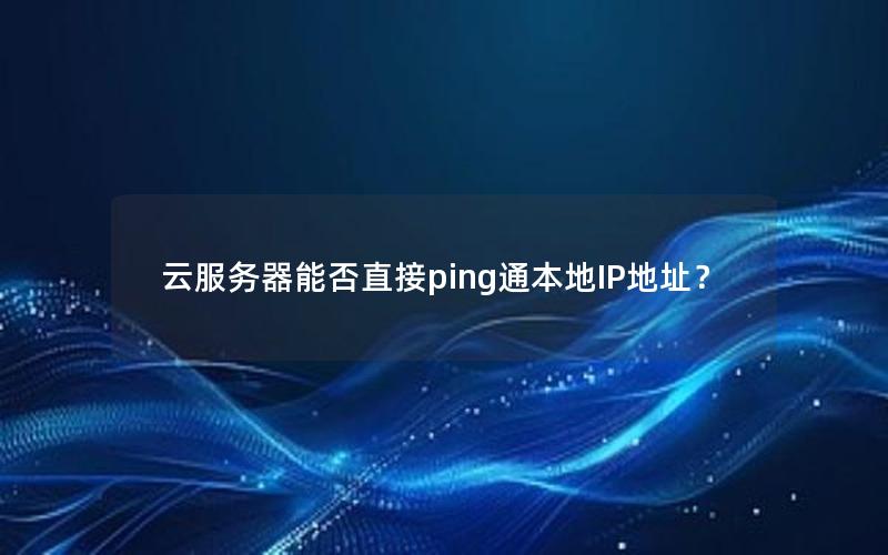云服务器能否直接ping通本地IP地址？