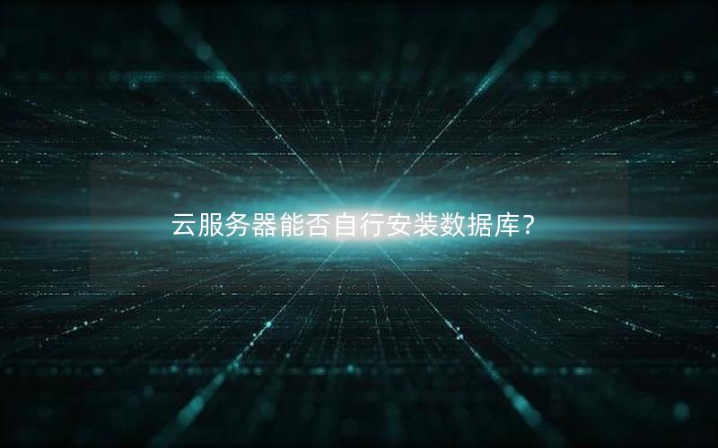 云服务器能否自行安装数据库？