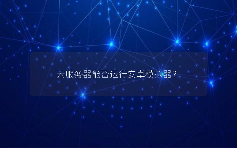 云服务器能否运行安卓模拟器？