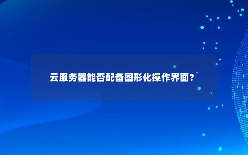 云服务器能否配备图形化操作界面？