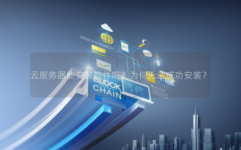 云服务器能安装软件吗？为何无法成功安装？