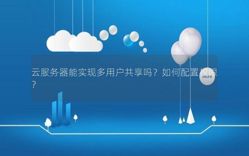 云服务器能实现多用户共享吗？如何配置权限？